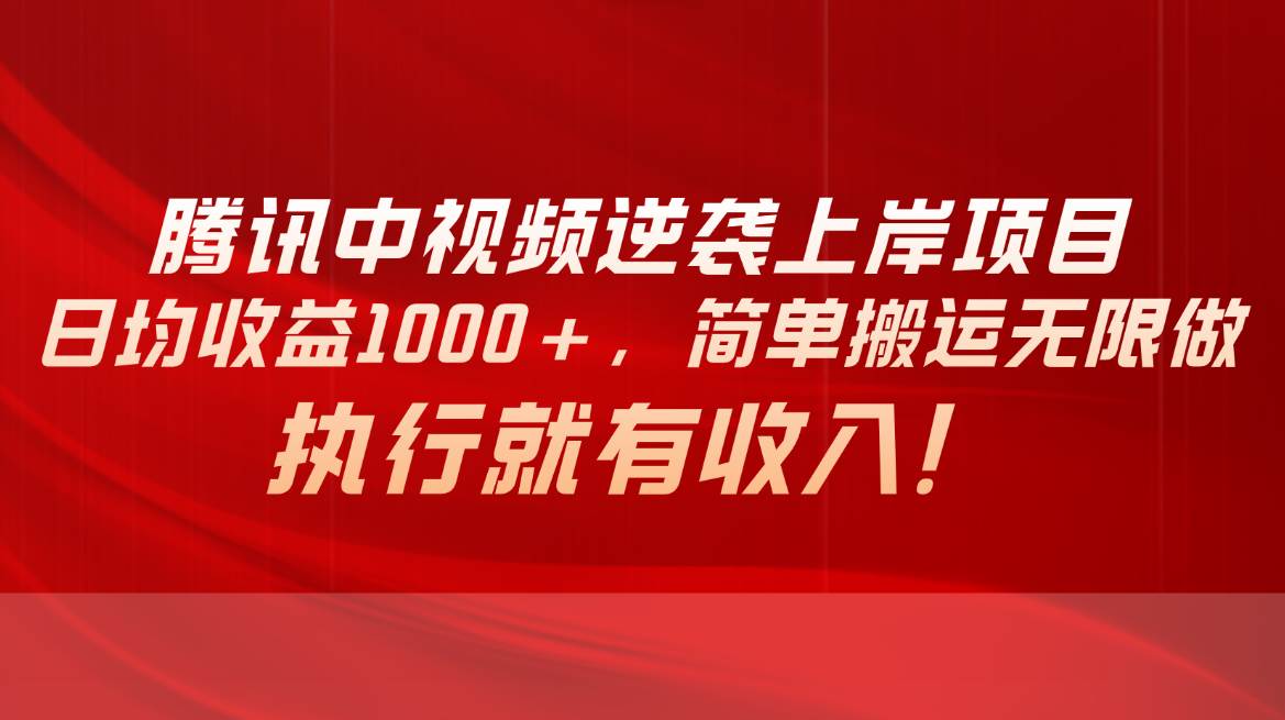 腾讯中视频项目，日均收益1000+，简单搬运无限做，执行就有收入-翌晨科技网