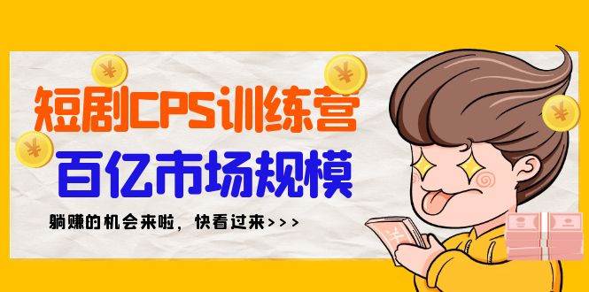 短剧CPS特训营，百亿市场规模，新手可躺赚的项目（35节）-翌晨科技网