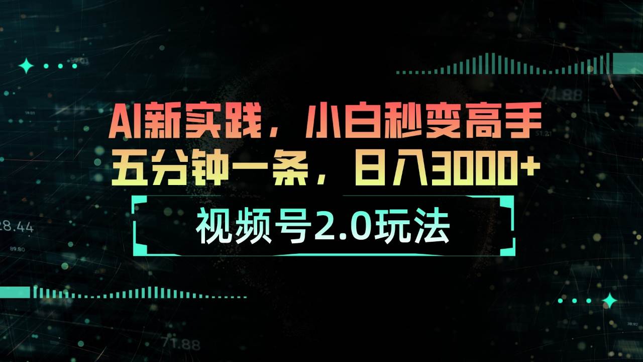 视频号2.0玩法 AI新实践，小白秒变高手五分钟一条，日入3000+-翌晨科技网