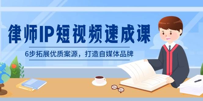 律师-IP短视频速成课，6步拓展优质案源，打造自媒体品牌（无水印）-翌晨科技网