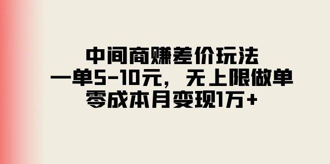 中间商赚差价玩法，一单5-10元，无上限做单，零成本月变现1万+-翌晨科技网