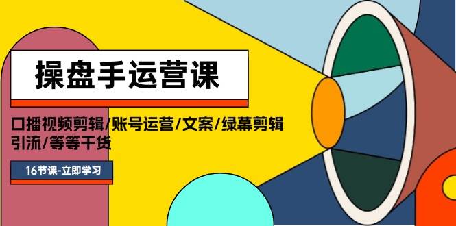 操盘手运营课程:口播视频剪辑/账号运营/文案/绿幕剪辑/引流/干货/16节-翌晨科技网