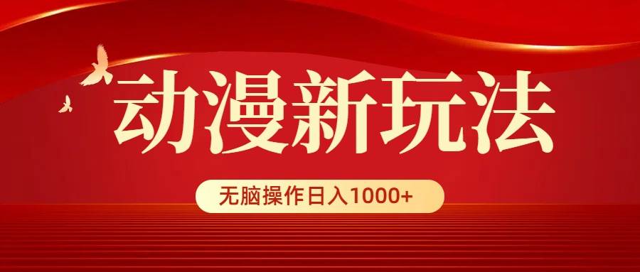 动漫新玩法,条条爆款,5分钟1条100%原创,小白无脑操作日入1000+-翌晨科技网