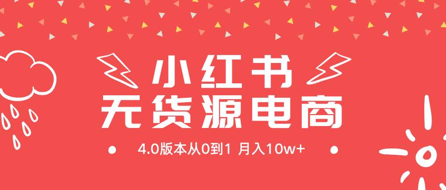 小红书无货源新电商4.0版本从0到1月入10w+-翌晨科技网