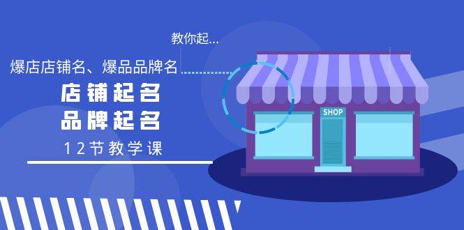 教你起“爆店店铺名、爆品品牌名”，店铺起名，品牌起名（12节教学课）-翌晨科技网
