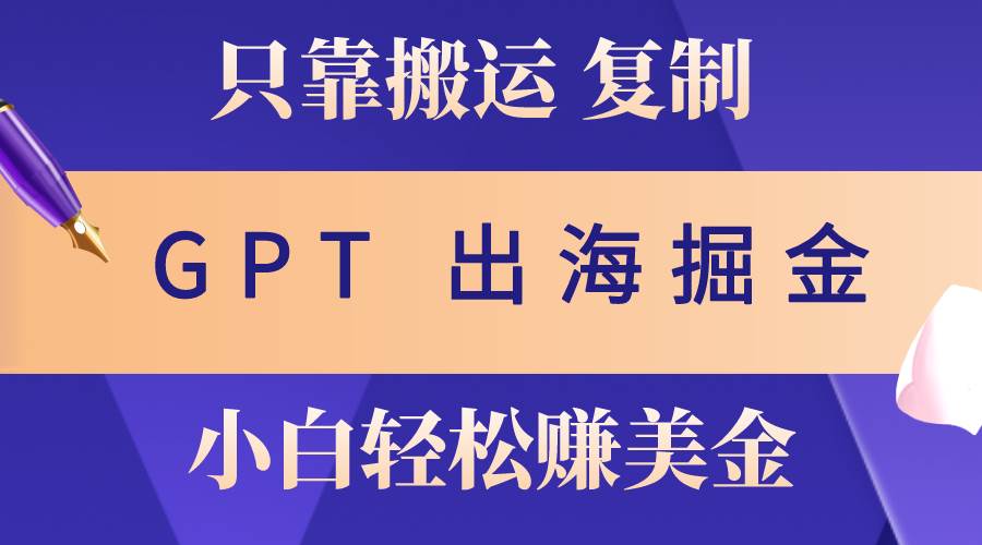 出海掘金搬运,赚老外美金,月入3w+,仅需GPT粘贴复制,小白也能玩转-翌晨科技网