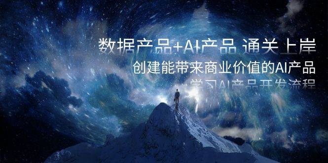 数据产品+AI产品 通关上岸，创建能带来商业价值的AI产品，学习AI产品开发-翌晨科技网
