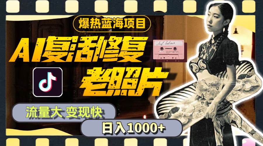 暴热蓝海项目，AI复活修复老照片，流量大 变现快 一天收入1000+教程+素材-翌晨科技网