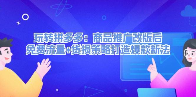 玩转拼多多：商品推广改版后，免费流量+货损策略打造爆款新法（无水印）-翌晨科技网