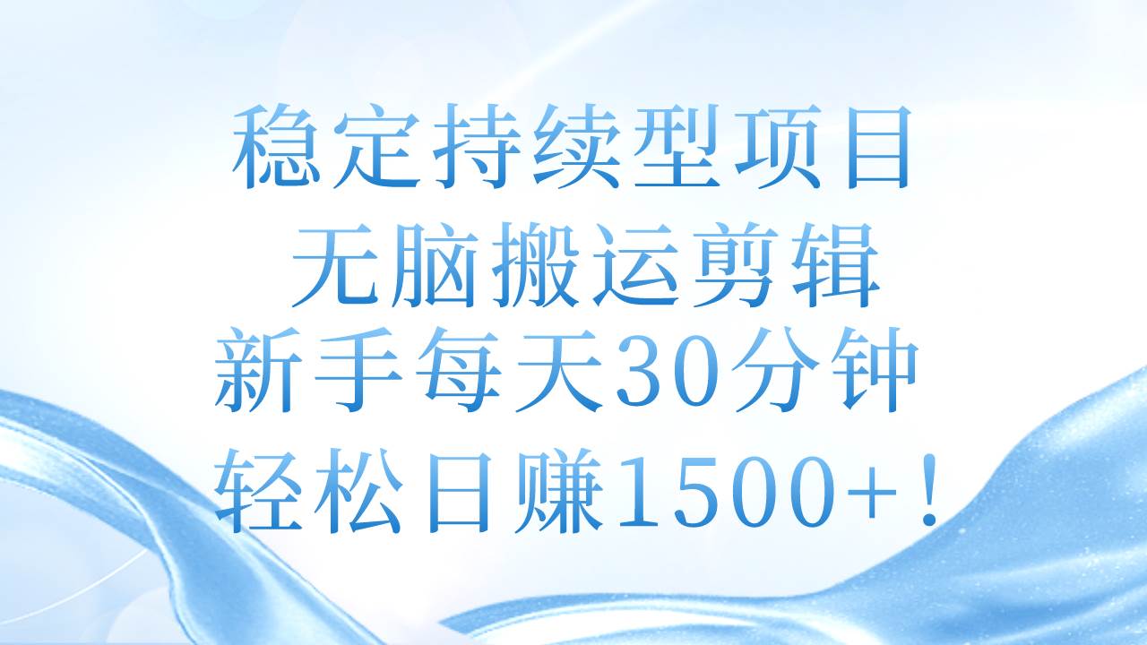 稳定持续型项目,无脑搬运剪辑,新手每天30分钟,轻松日赚1500+!-翌晨科技网