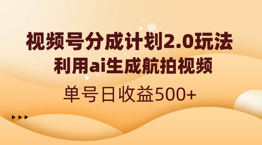 视频号分成计划2.0，利用ai生成航拍视频，单号日收益500+-翌晨科技网