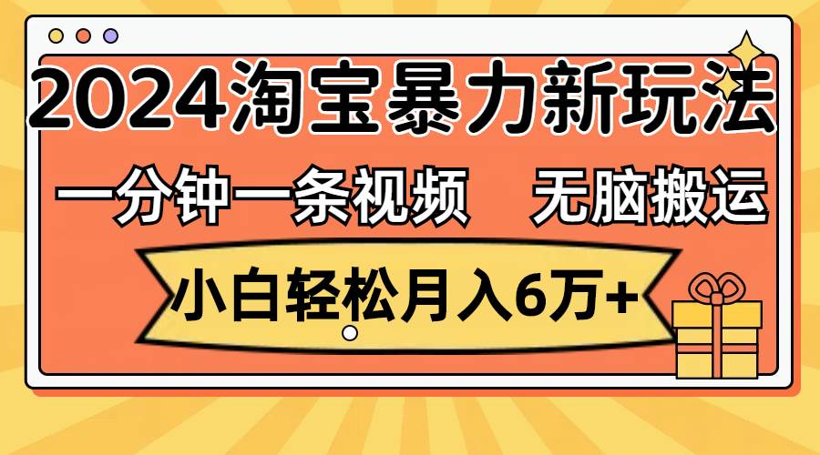 一分钟一条视频，无脑搬运，小白轻松月入6万+2024淘宝暴力新玩法，可批量-翌晨科技网
