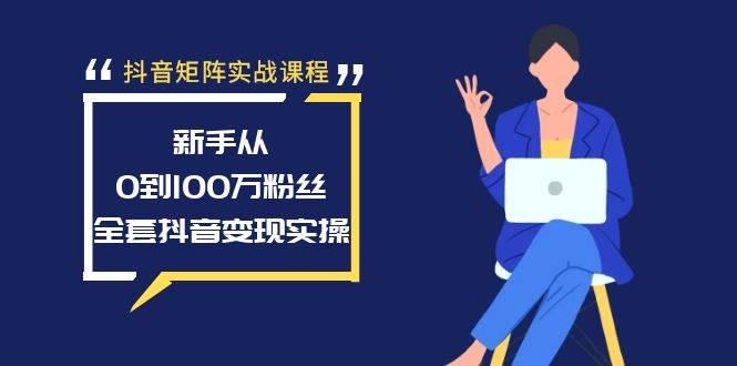 抖音矩阵实战课程：新手从0到100万粉丝，全套抖音变现实操-翌晨科技网