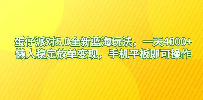 蛋仔派对5.0全新蓝海玩法，一天4000+，懒人稳定放单变现，手机平板即可...-翌晨科技网