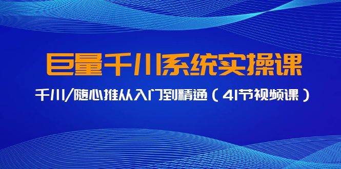 巨量千川系统实操课，千川/随心推从入门到精通（41节视频课）-翌晨科技网