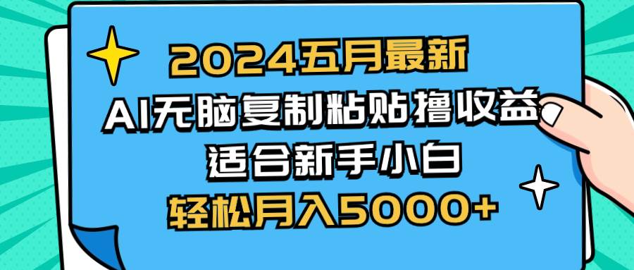 2024五月最新AI撸收益玩法 无脑复制粘贴 新手小白也能操作 轻松月入5000+-翌晨科技网