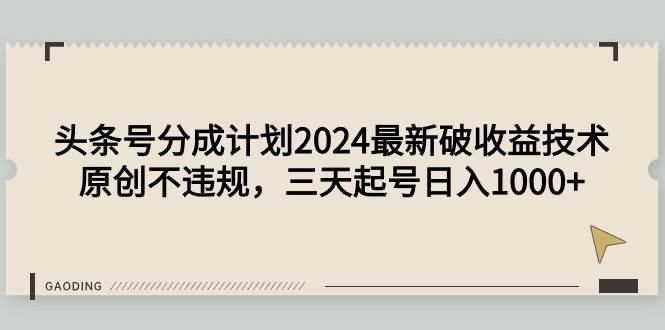 头条号分成计划2024最新破收益技术，原创不违规，三天起号日入1000+-翌晨科技网