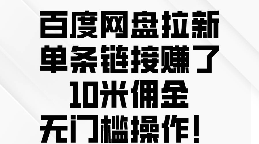 百度网盘拉新，单条链接赚了10米佣金，无门槛操作！-翌晨科技网