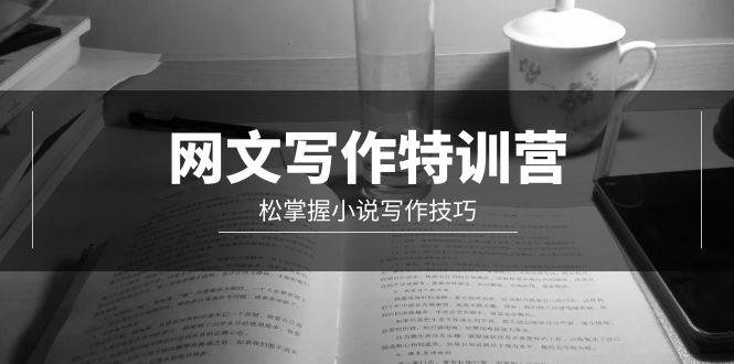 网文-写作特训营，轻松掌握小说写作技巧（20节视频课）-翌晨科技网