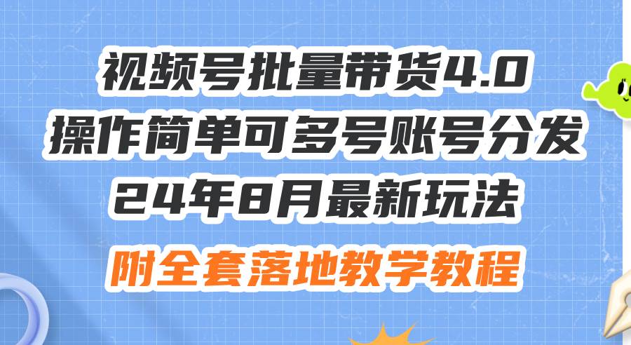 24年8月最新玩法视频号批量带货4.0，操作简单可多号账号分发，附全套落...-翌晨科技网
