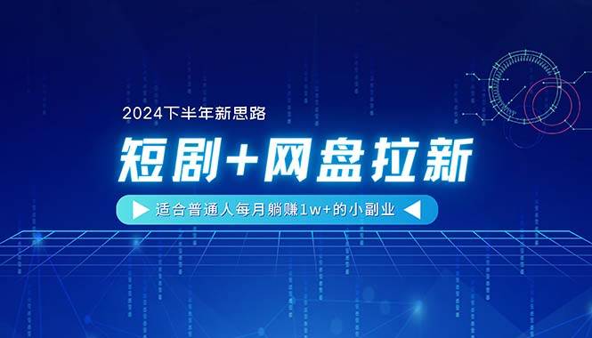 【2024下半年新思路】短剧+网盘拉新，适合普通人每月躺赚1w+的小副业-翌晨科技网