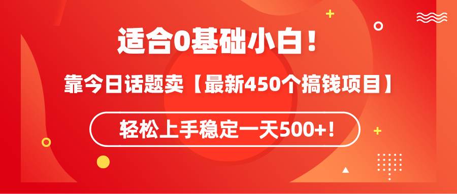 适合0基础小白!靠今日话题卖【最新450个搞钱方法】轻松上手稳定一天500+!-翌晨科技网