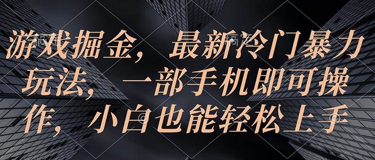 游戏掘金,最新冷门暴力玩法,一部手机即可操作,小白也能轻松上手-翌晨科技网