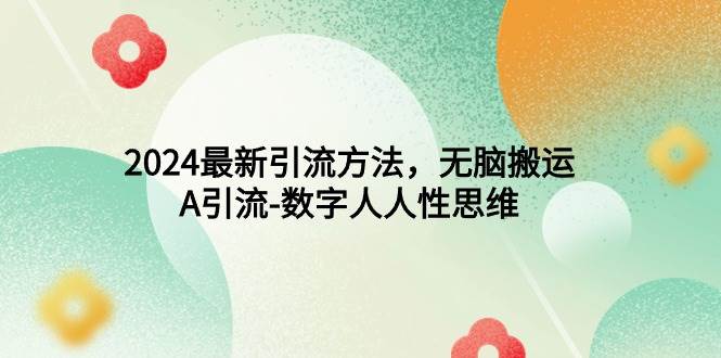 2024最新引流方法，无脑搬运，A引流-数字人人性思维-翌晨科技网