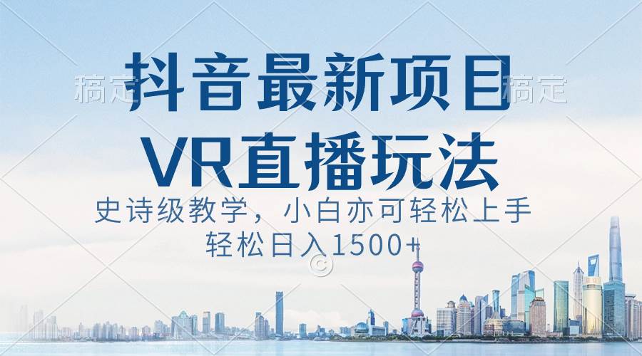 抖音最新VR直播玩法，史诗级教学，小白也可轻松上手，轻松日入1500+-翌晨科技网