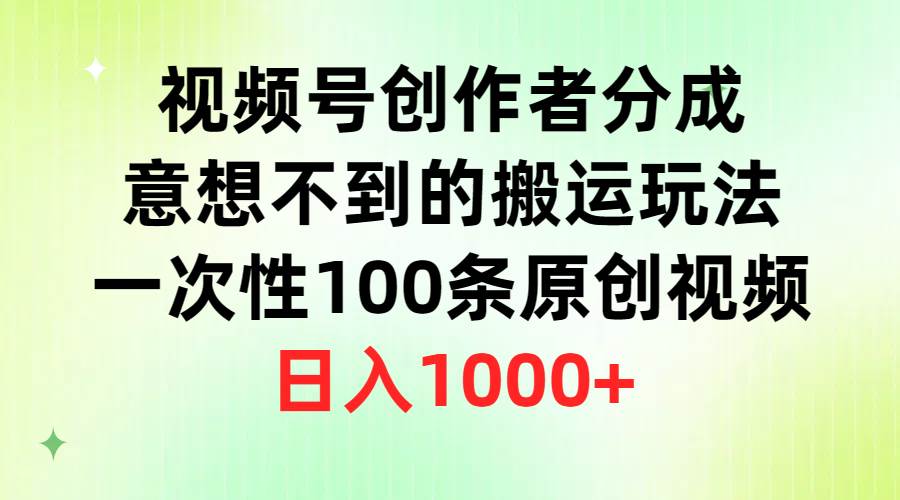 视频号创作者分成，意想不到的搬运玩法，一次性100条原创视频，日入1000+-翌晨科技网