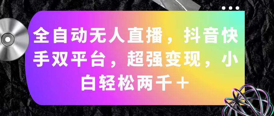 全自动无人直播，抖音快手双平台，超强变现，小白轻松两千＋-翌晨科技网