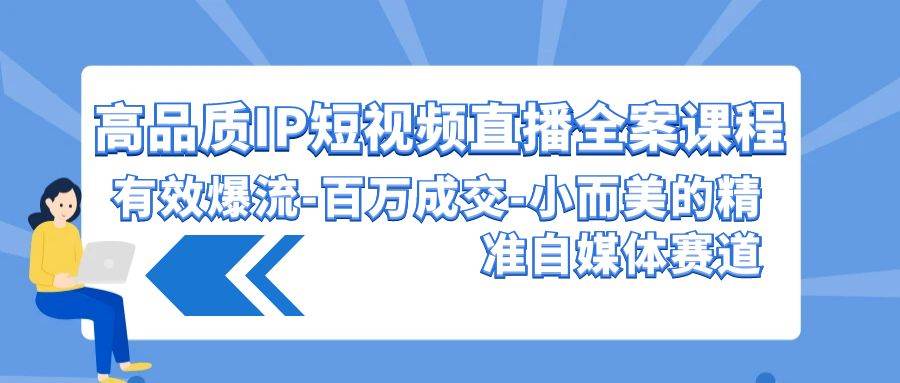 高品质 IP短视频直播-全案课程，有效爆流-百万成交-小而美的精准自媒体赛道-翌晨科技网
