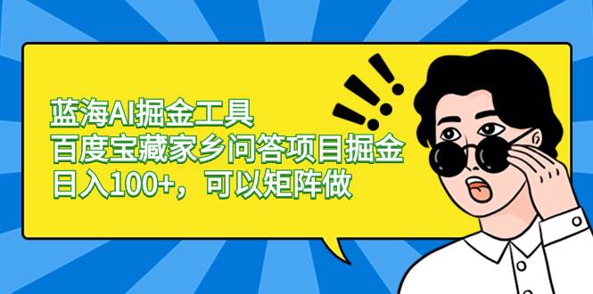 蓝海AI掘金工具百度宝藏家乡问答项目掘金，日入100+，可以矩阵做-翌晨科技网