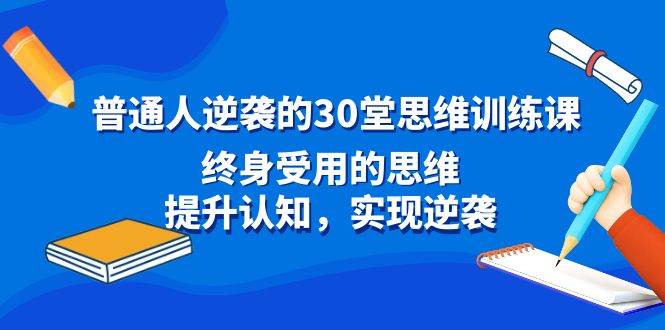 普通人逆袭的30堂思维训练课，终身受用的思维，提升认知，实现逆袭-翌晨科技网