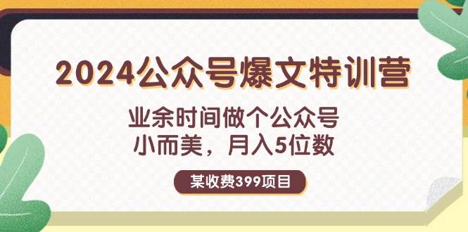 某收费399元-2024公众号爆文特训营:业余时间做个公众号 小而美 月入5位数-翌晨科技网