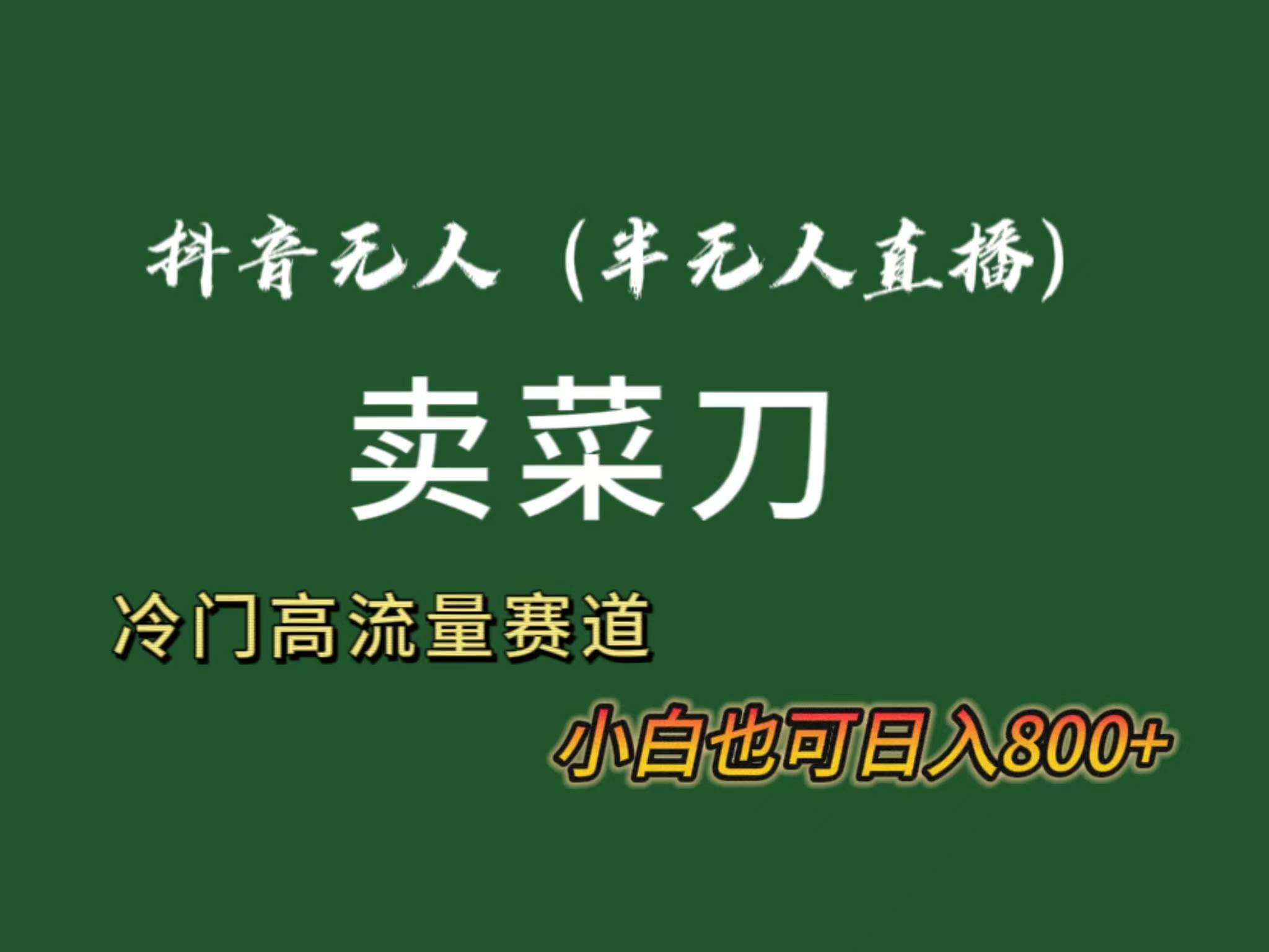 抖音无人（半无人）直播卖菜刀日入800+！冷门品流量大，全套教程+软件！-翌晨科技网