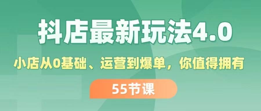 抖店最新玩法4.0，小店从0基础、运营到爆单，你值得拥有（55节）-翌晨科技网
