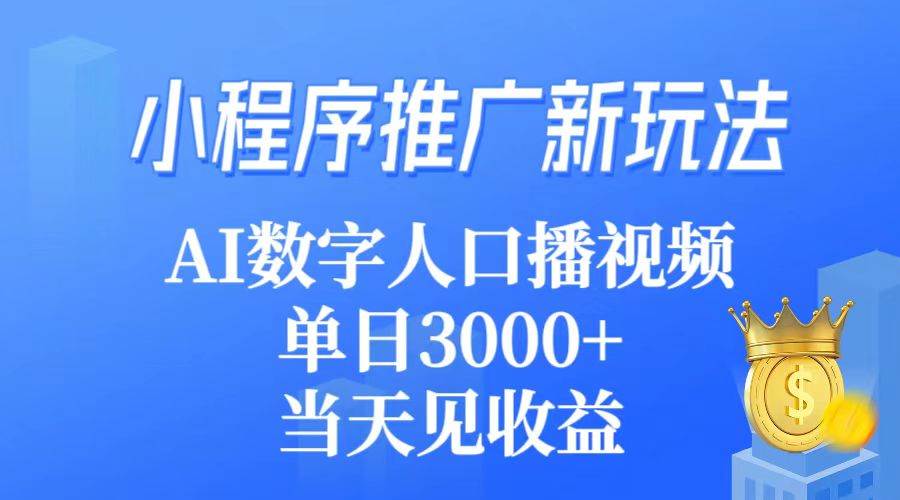 小程序推广新玩法，AI数字人口播视频，单日3000+，当天见收益-翌晨科技网