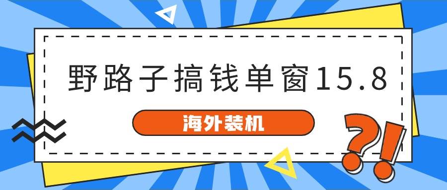海外装机,野路子搞钱,单窗口15.8,已变现10000+-翌晨科技网