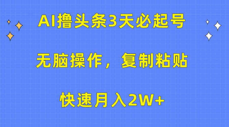 AI撸头条3天必起号,无脑操作3分钟1条,复制粘贴快速月入2W+-翌晨科技网