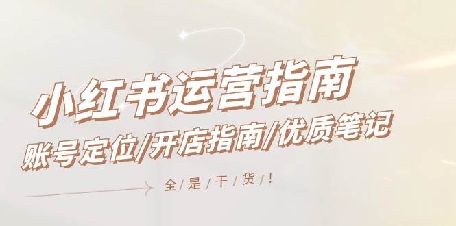 小红书运营指南，账号定位/开店指南/优质笔记/没有套路，全是经验-翌晨科技网