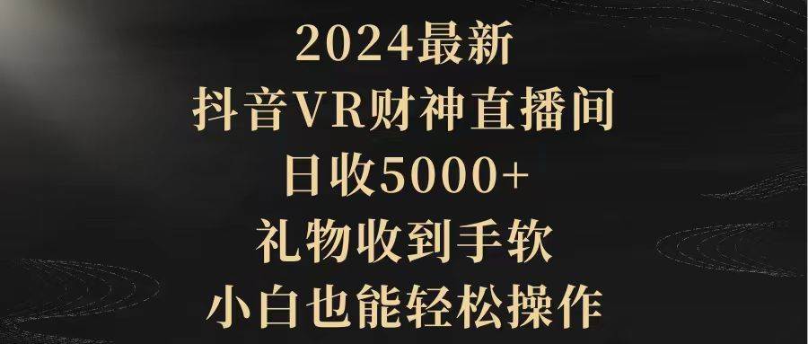 2024最新，抖音VR财神直播间，日收5000+，礼物收到手软，小白也能轻松操作-翌晨科技网