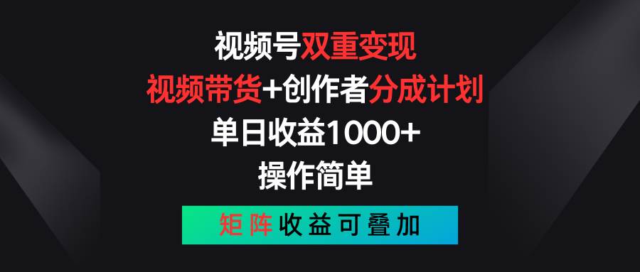 视频号双重变现，视频带货+创作者分成计划 , 单日收益1000+，可矩阵-翌晨科技网