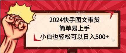 2024快手图文带货，简单易上手，小白也轻松可以日入500+-翌晨科技网