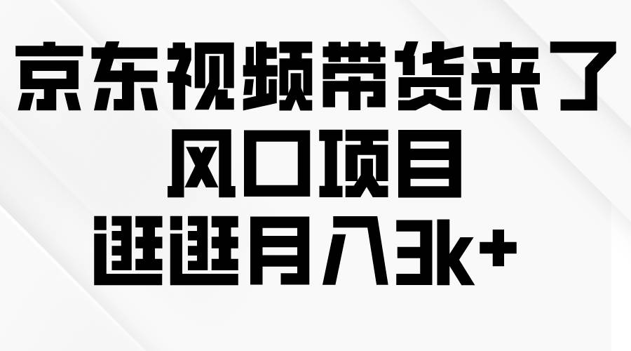 京东短视频带货来了,风口项目,逛逛月入3k+-翌晨科技网