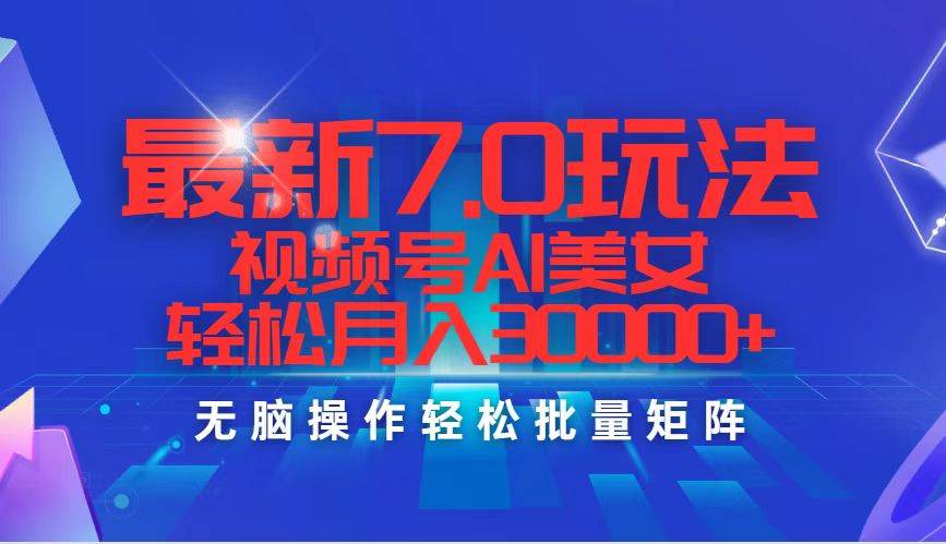最新7.0玩法视频号AI美女，轻松月入30000+-翌晨科技网
