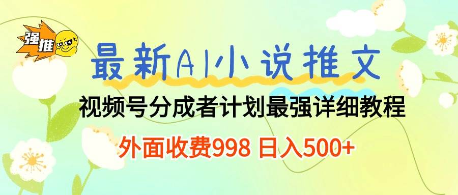 最新AI小说推文视频号分成计划 最强详细教程 日入500+-翌晨科技网