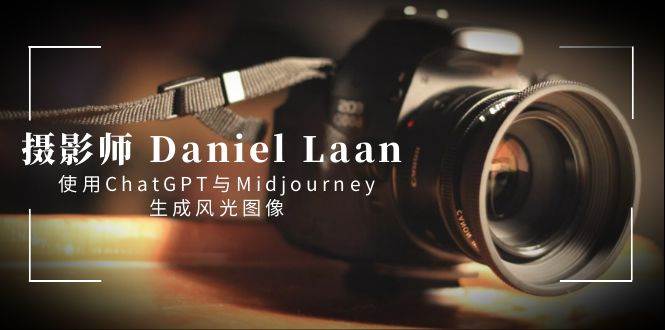 摄影师 Daniel Laan 使用ChatGPT与Midjourney生成风光图像-中英字幕-翌晨科技网