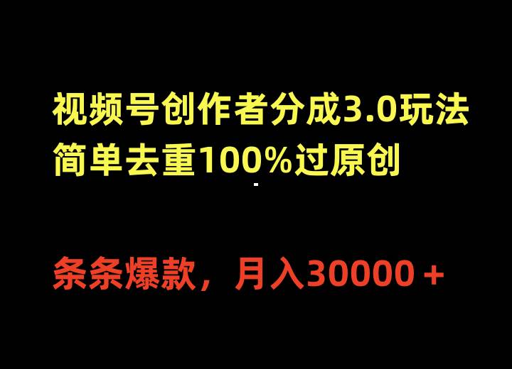 视频号创作者分成3.0玩法，简单去重100%过原创，条条爆款，月入30000＋-翌晨科技网