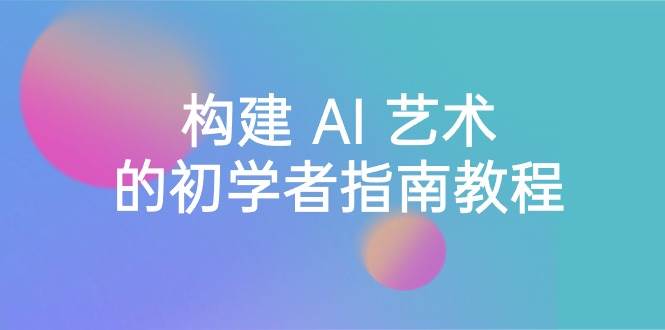 Stable Diffusion 101：构建 AI 艺术的初学者指南教程-16节课-中英字幕-翌晨科技网